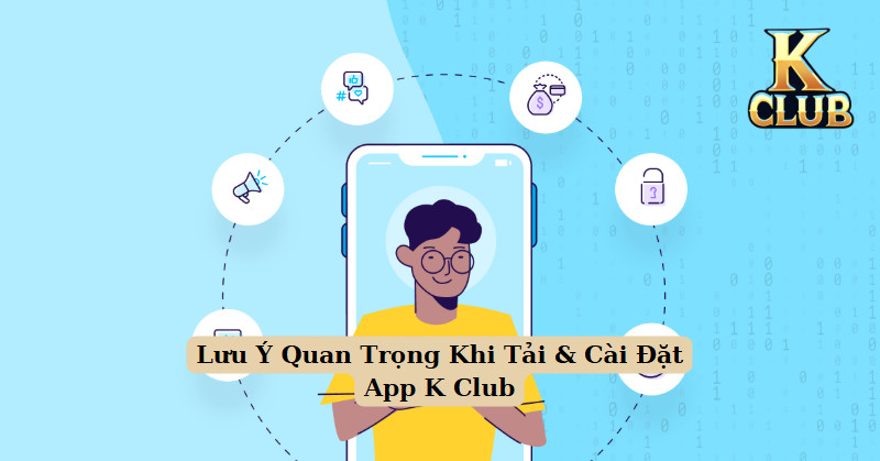 Lưu Ý Quan Trọng Khi Tải & Cài Đặt App K Club